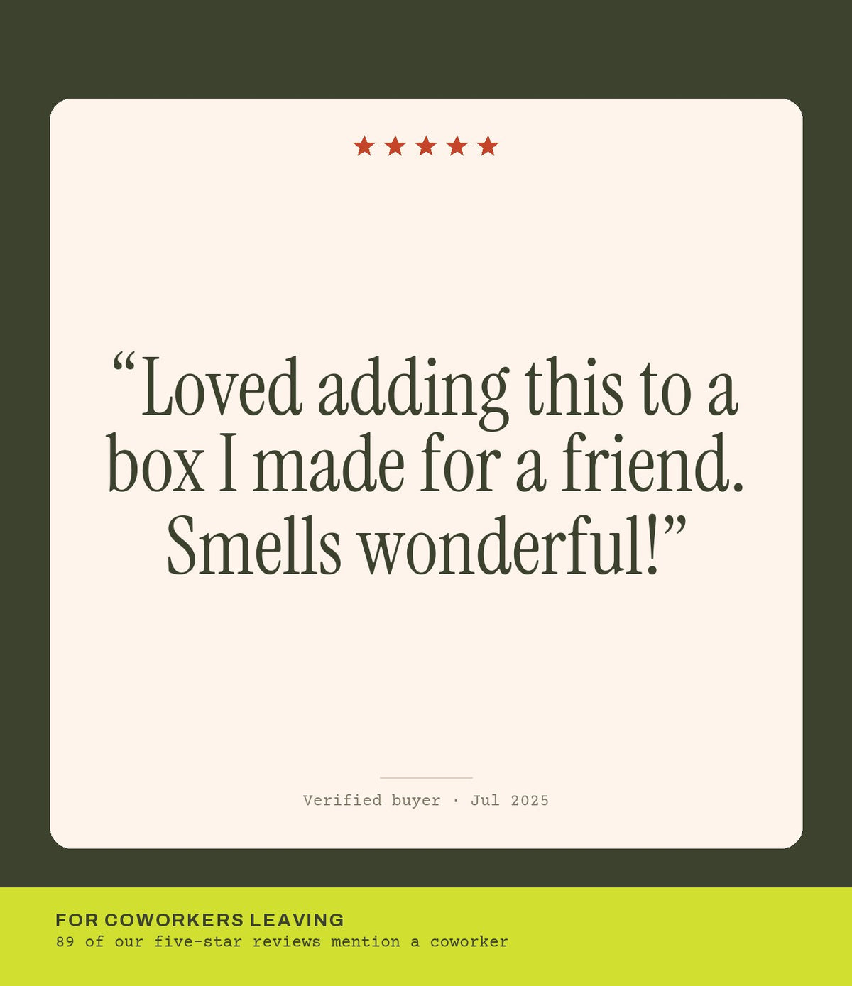 Verified buyer review: Loved adding this to a box I made for a friend. Smells wonderful!