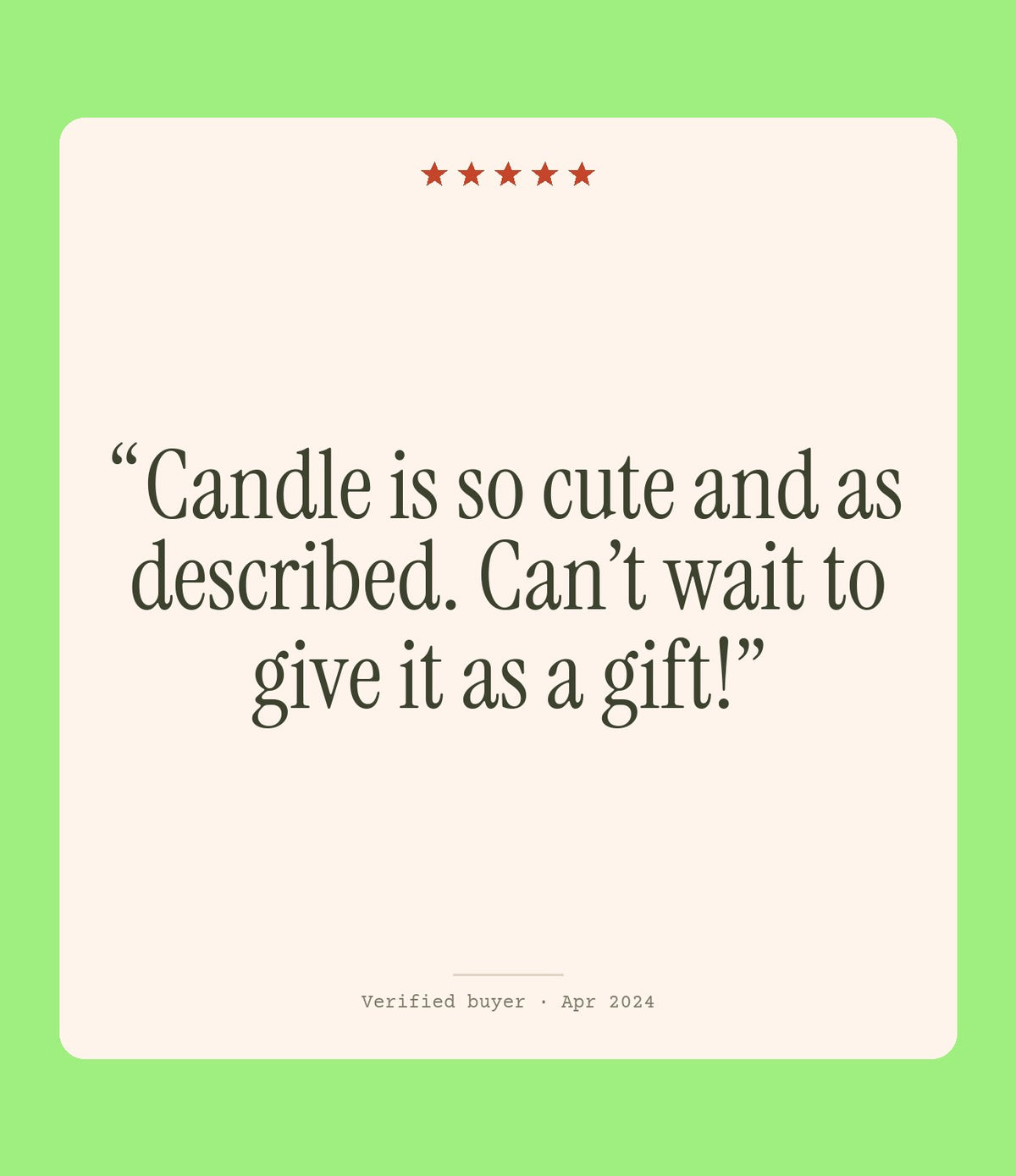Verified buyer review: Candle is so cute and as described. Can’t wait to give it as a gift!