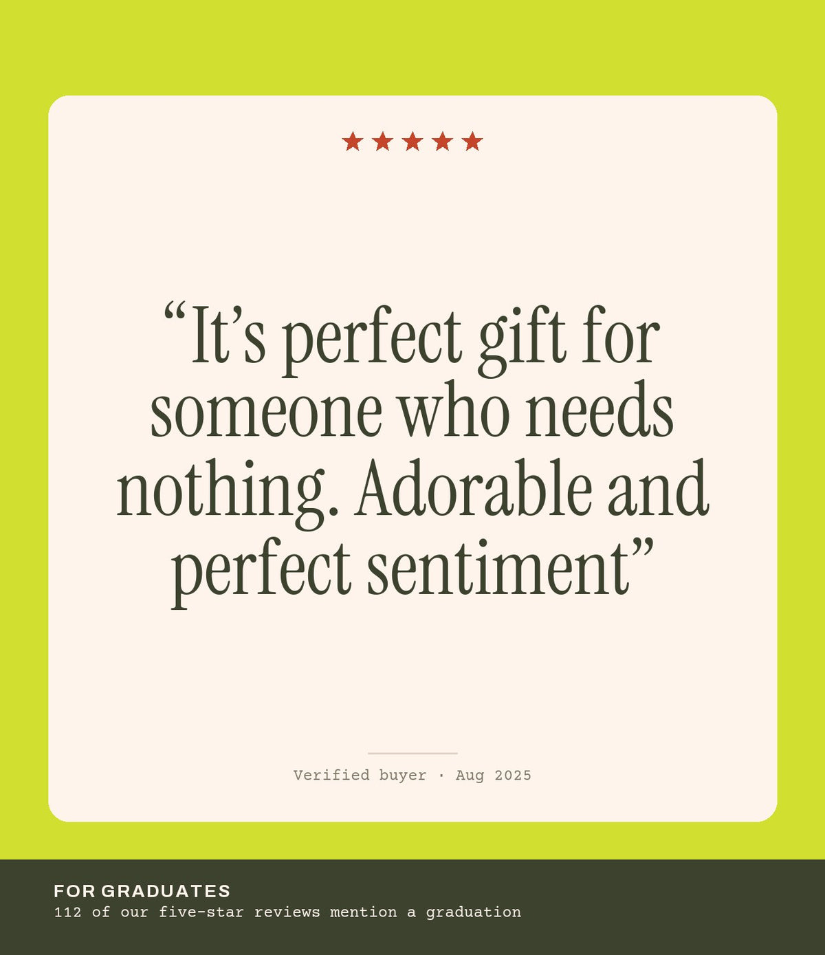 Verified buyer review: It’s perfect gift for someone who needs nothing. Adorable and perfect sentiment