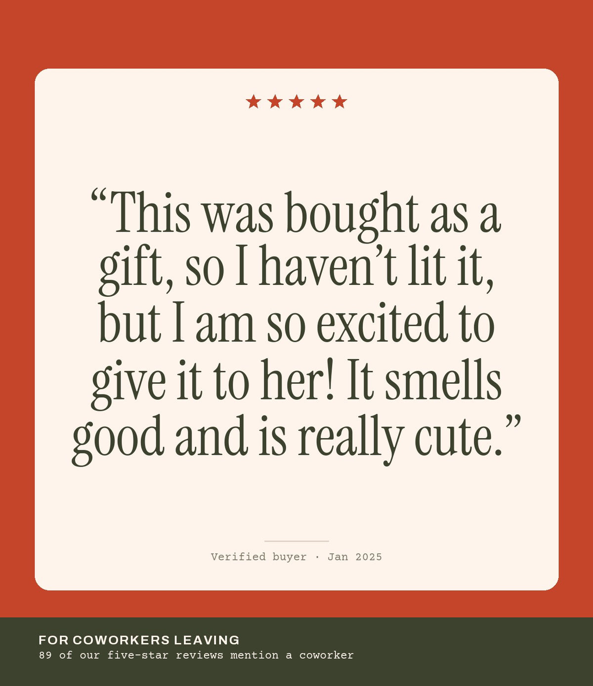 Verified buyer review: This was bought as a gift, so I haven’t lit it, but I am so excited to give it to her! It smells good and is really cute.