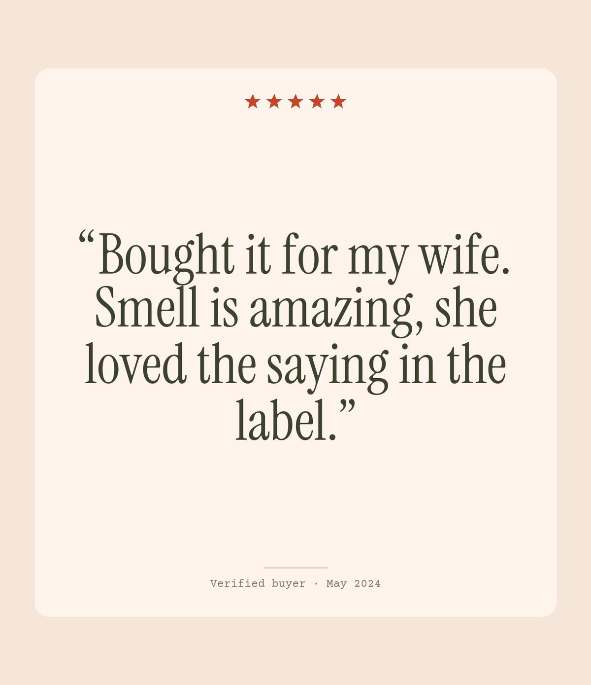 Verified buyer review: Bought it for my wife. Smell is amazing, she loved the saying in the label.