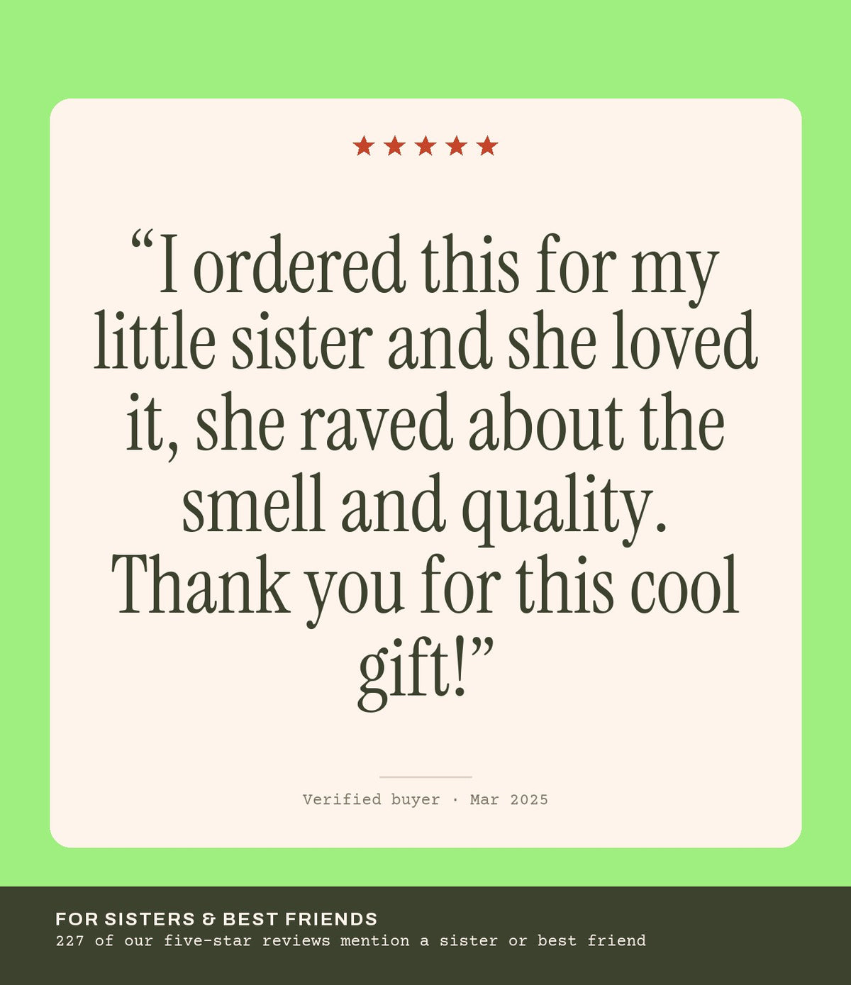 Verified buyer review: I ordered this for my little sister and she loved it, she raved about the smell and quality. Thank you for this cool gift!