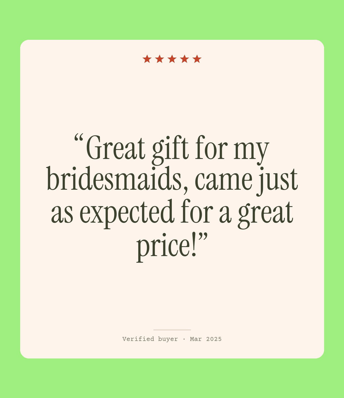 Verified buyer review: Great gift for my bridesmaids, came just as expected for a great price!