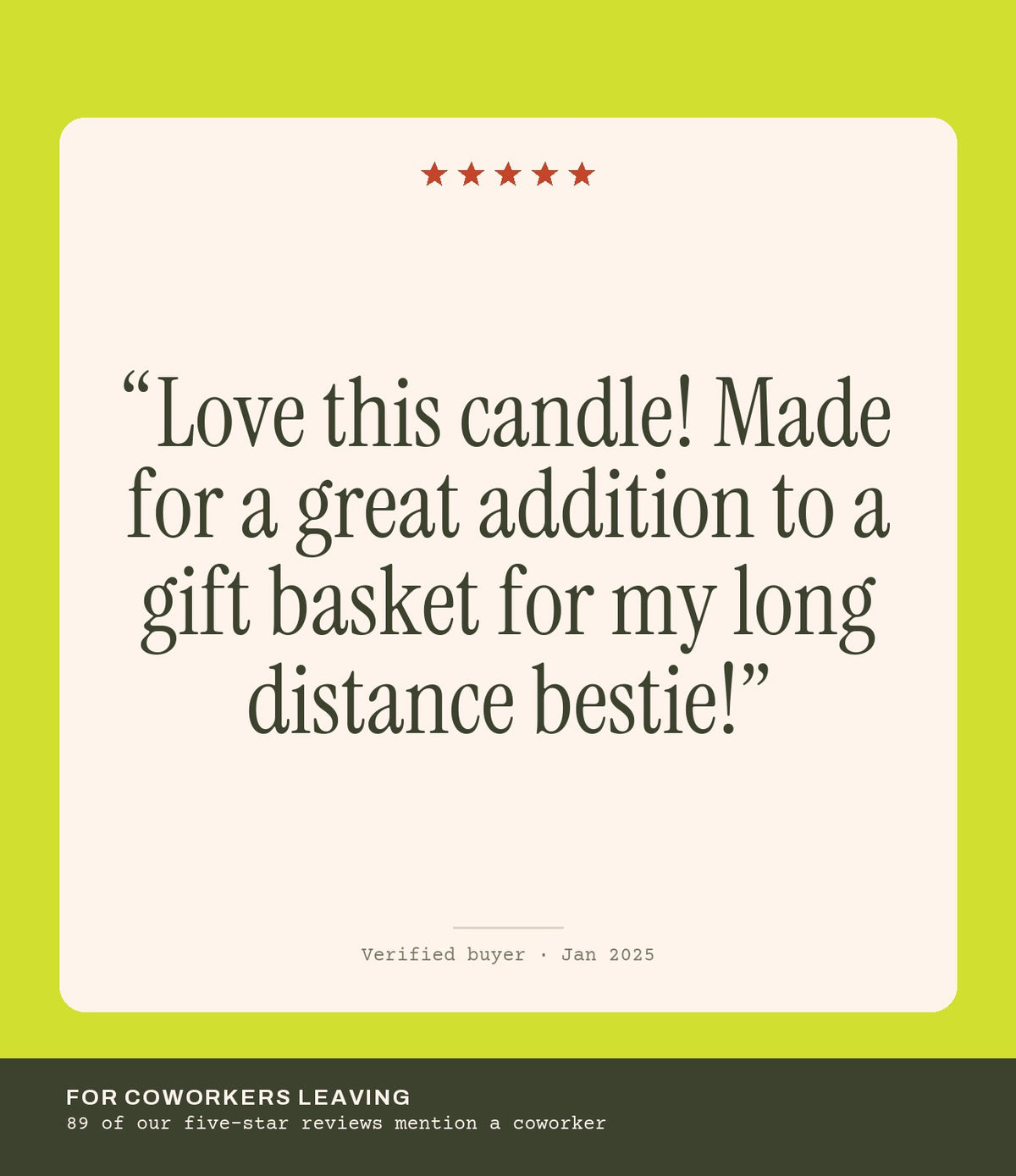 Verified buyer review: Love this candle! Made for a great addition to a gift basket for my long distance bestie!