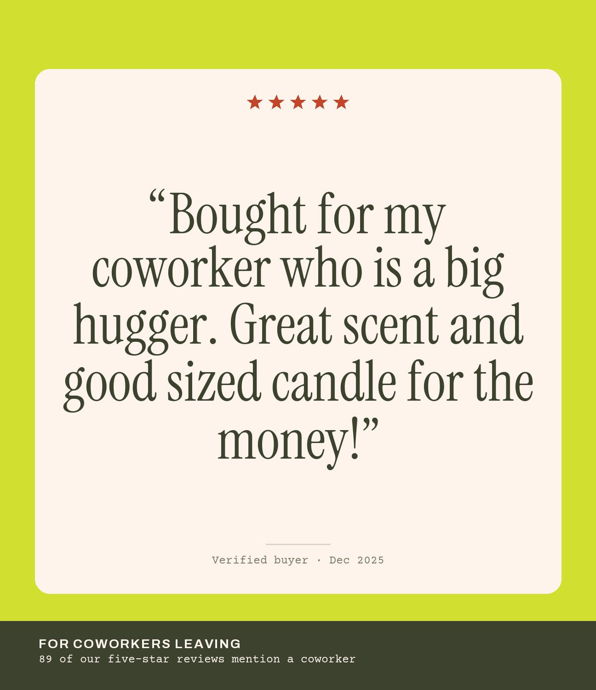 Verified buyer review: Bought for my coworker who is a big hugger. Great scent and good sized candle for the money!