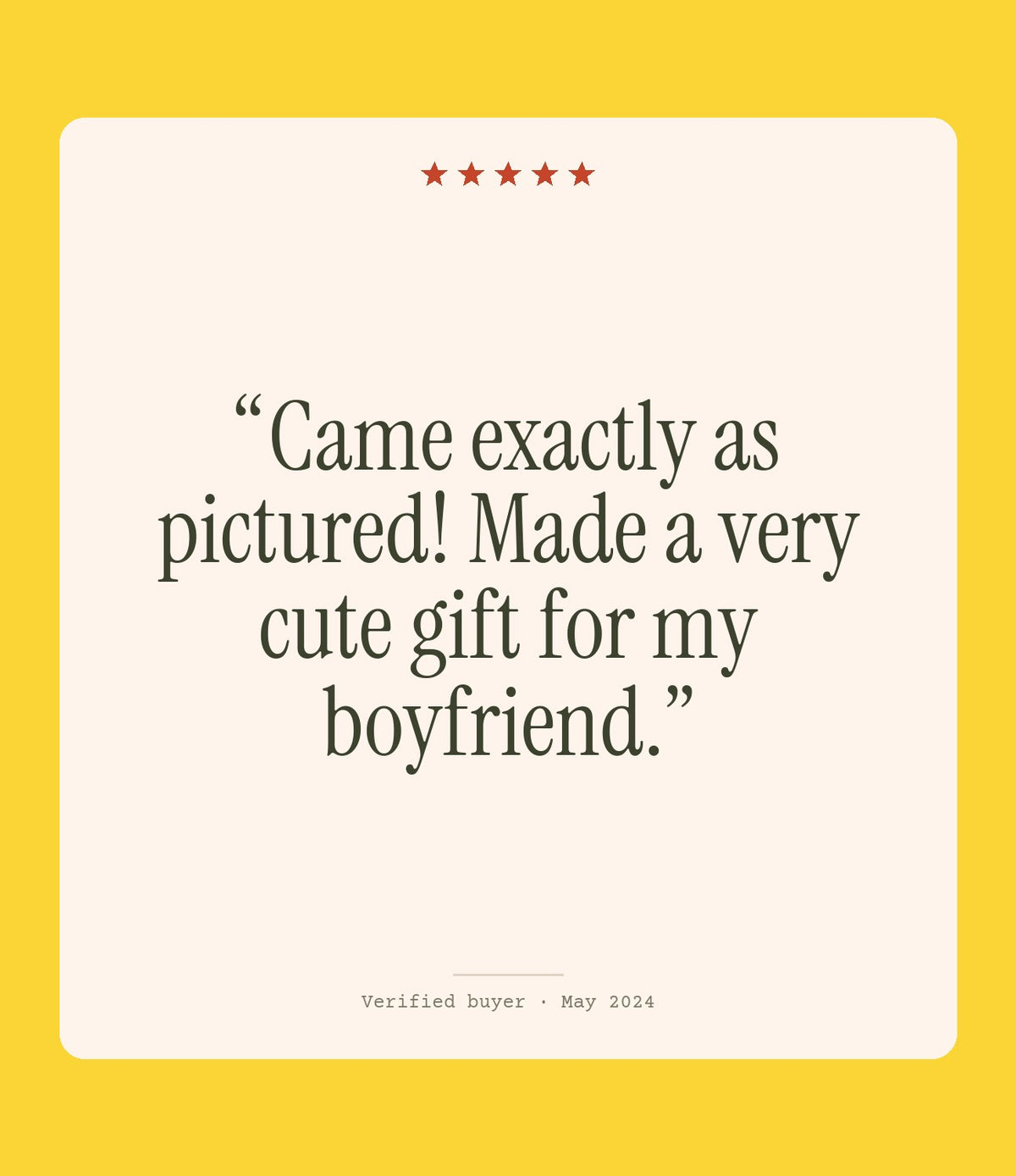 Verified buyer review: Came exactly as pictured! Made a very cute gift for my boyfriend.