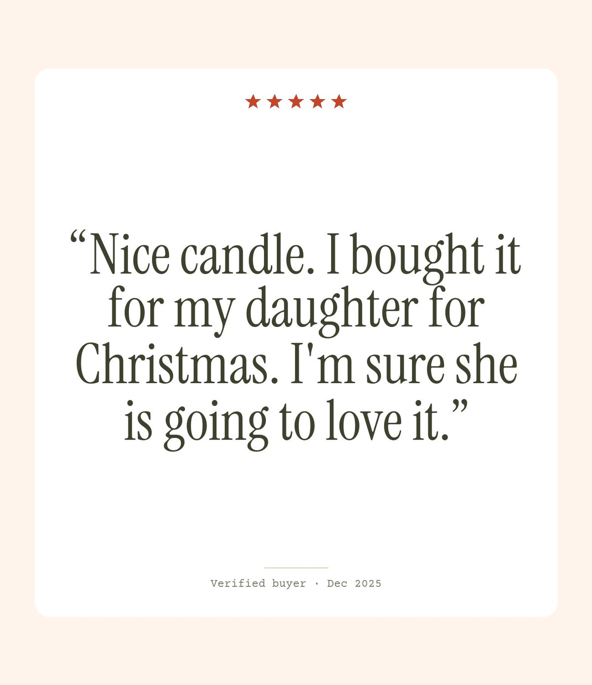 Verified buyer review: Nice candle. I bought it for my daughter for Christmas. I'm sure she is going to love it.
