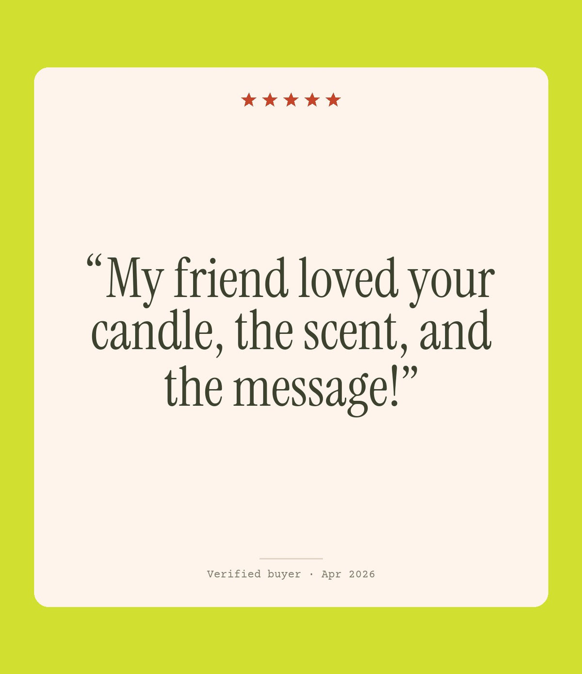 Verified buyer review: My friend loved your candle, the scent, and the message!