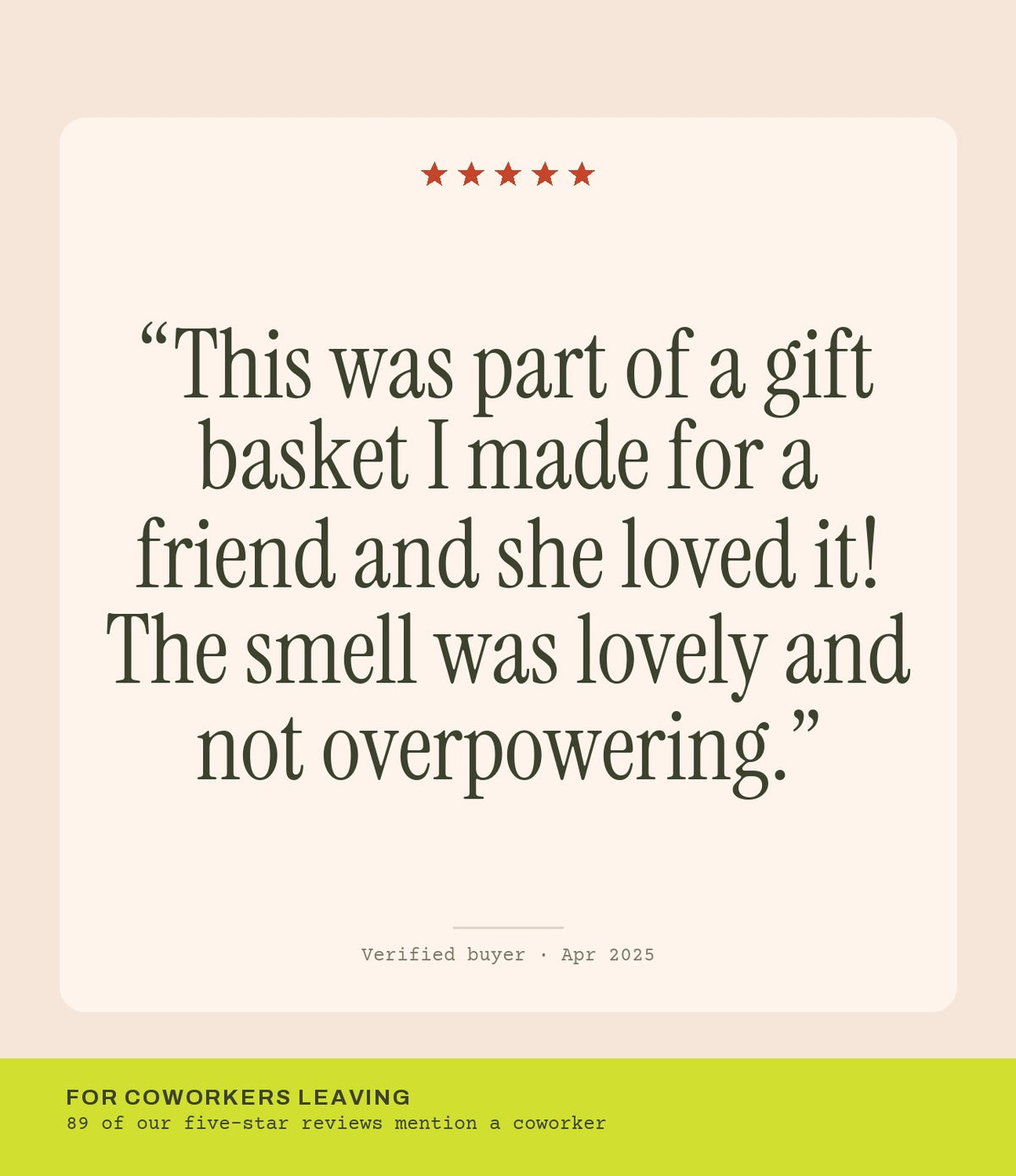 Verified buyer review: This was part of a gift basket I made for a friend and she loved it! The smell was lovely and not overpowering.