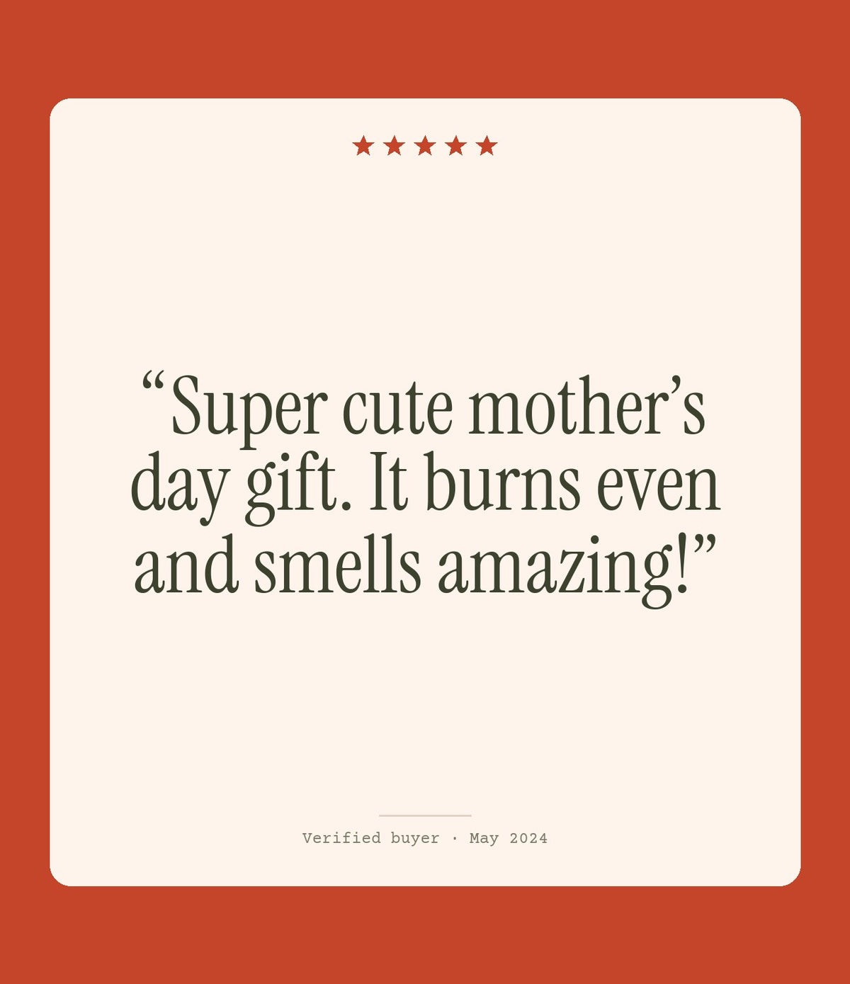 Verified buyer review: Super cute mother’s day gift. It burns even and smells amazing!