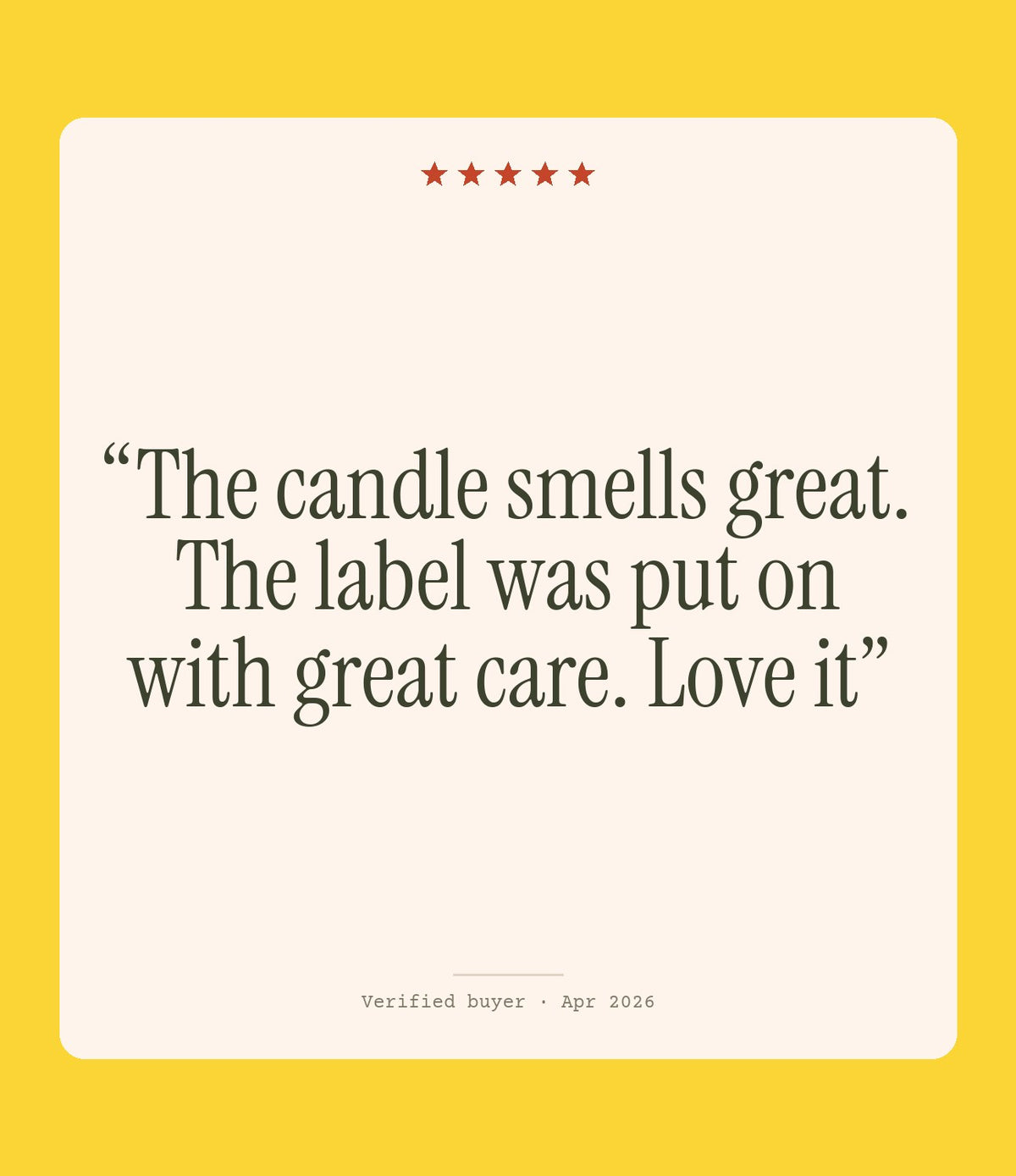 Verified buyer review: The candle smells great. The label was put on with great care. Love it
