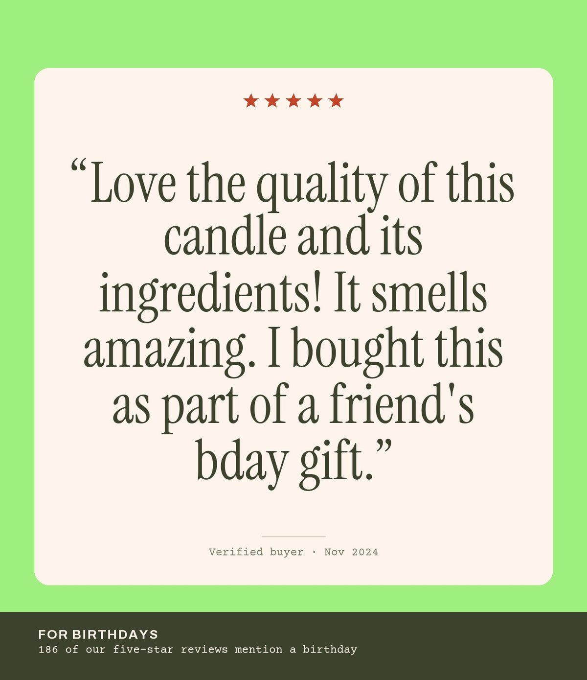 Verified buyer review: Love the quality of this candle and its ingredients! It smells amazing. I bought this as part of a friend's bday gift.