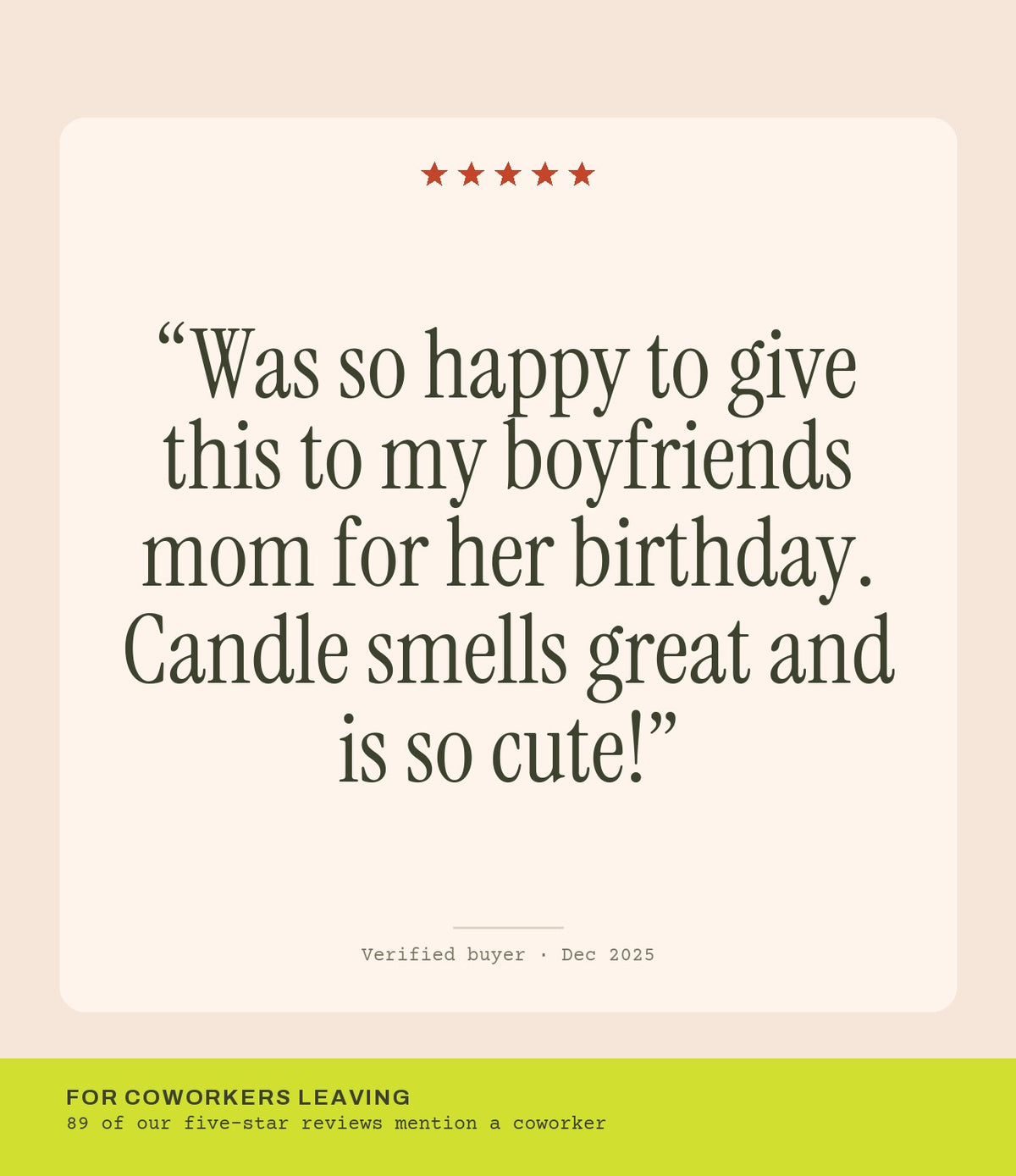 Verified buyer review: Was so happy to give this to my boyfriends mom for her birthday. Candle smells great and is so cute!