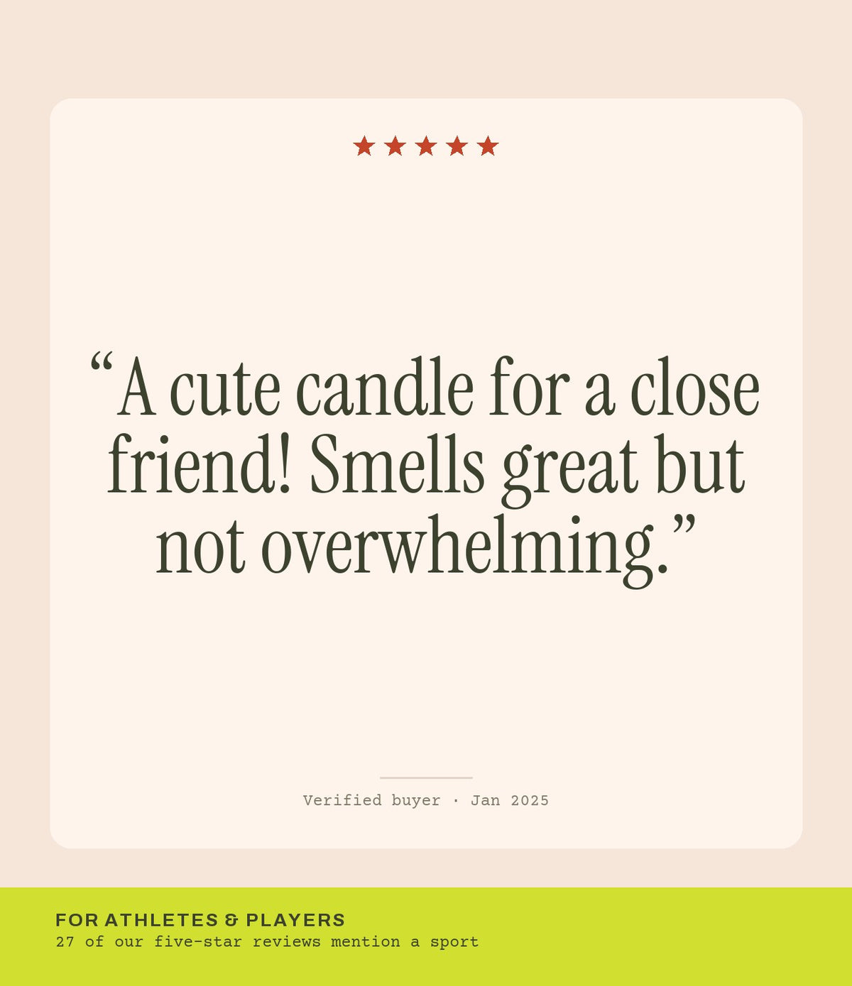 Verified buyer review: A cute candle for a close friend! Smells great but not overwhelming.