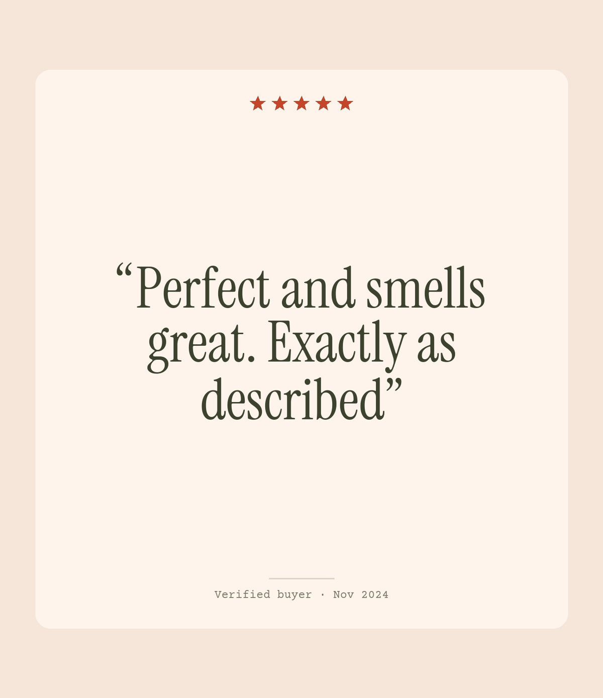 Verified buyer review: Perfect and smells great. Exactly as described