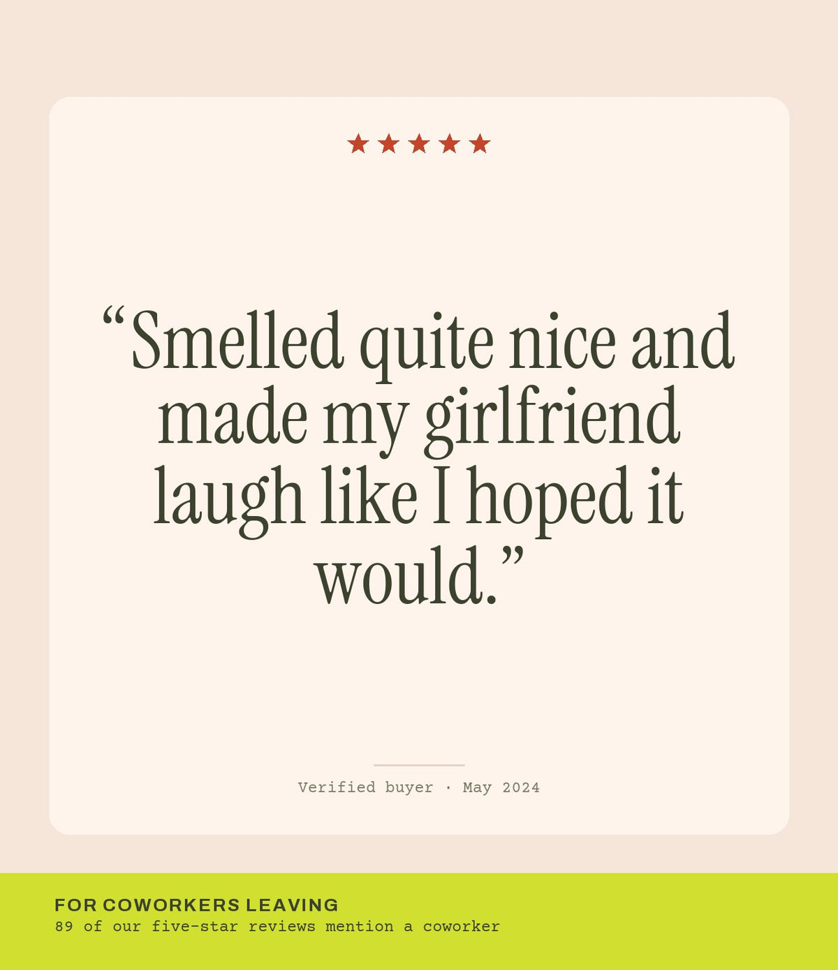 Verified buyer review: Smelled quite nice and made my girlfriend laugh like I hoped it would.