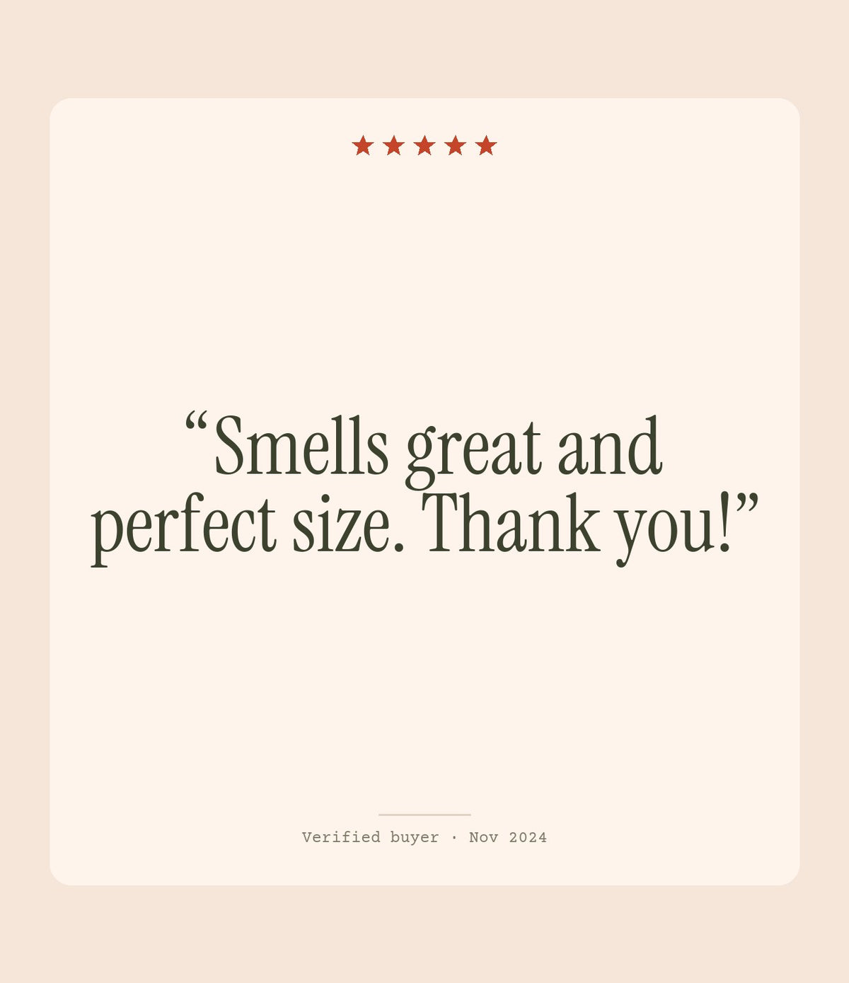 Verified buyer review: Smells great and perfect size. Thank you!