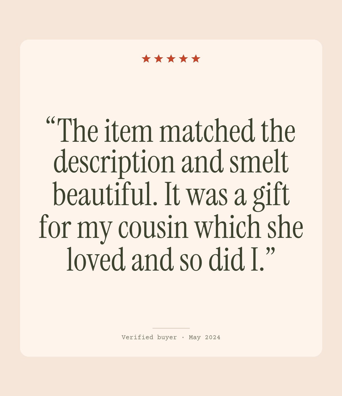 Verified buyer review: The item matched the description and smelt beautiful. It was a gift for my cousin which she loved and so did I.