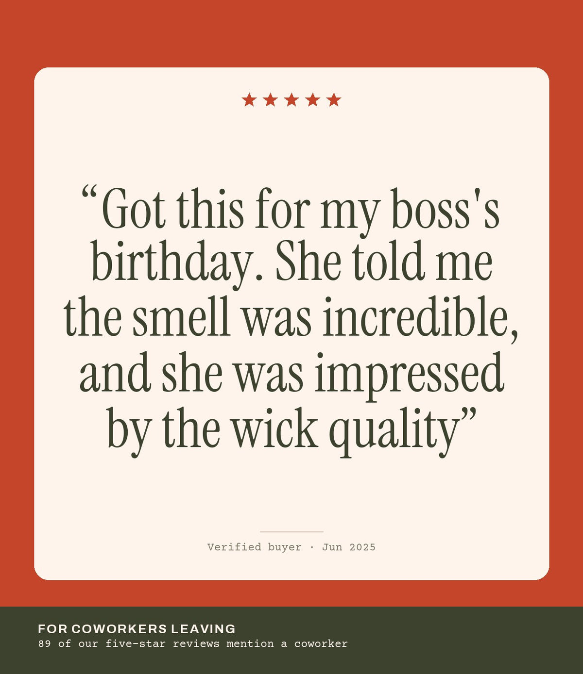Verified buyer review: Got this for my boss's birthday. She told me the smell was incredible, and she was impressed by the wick quality