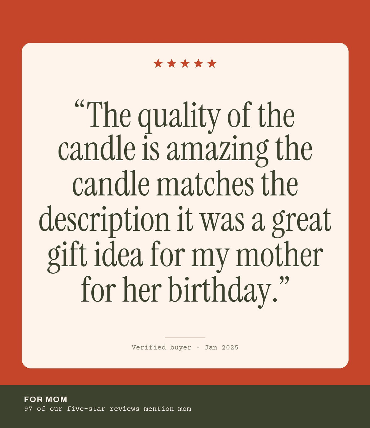 Verified buyer review: The quality of the candle is amazing the candle matches the description it was a great gift idea for my mother for her birthday.