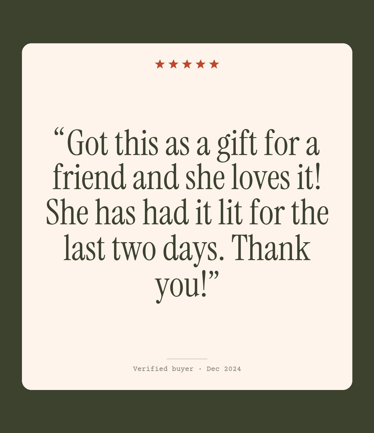 Verified buyer review: Got this as a gift for a friend and she loves it! She has had it lit for the last two days. Thank you!