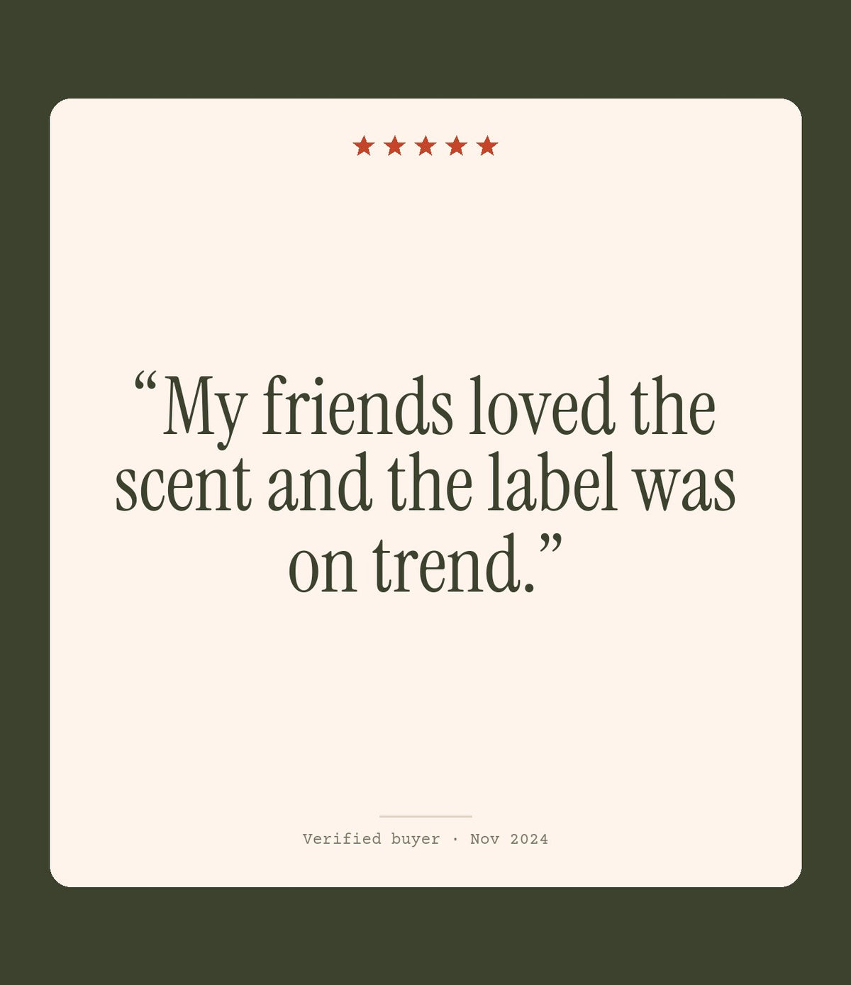 Verified buyer review: My friends loved the scent and the label was on trend.