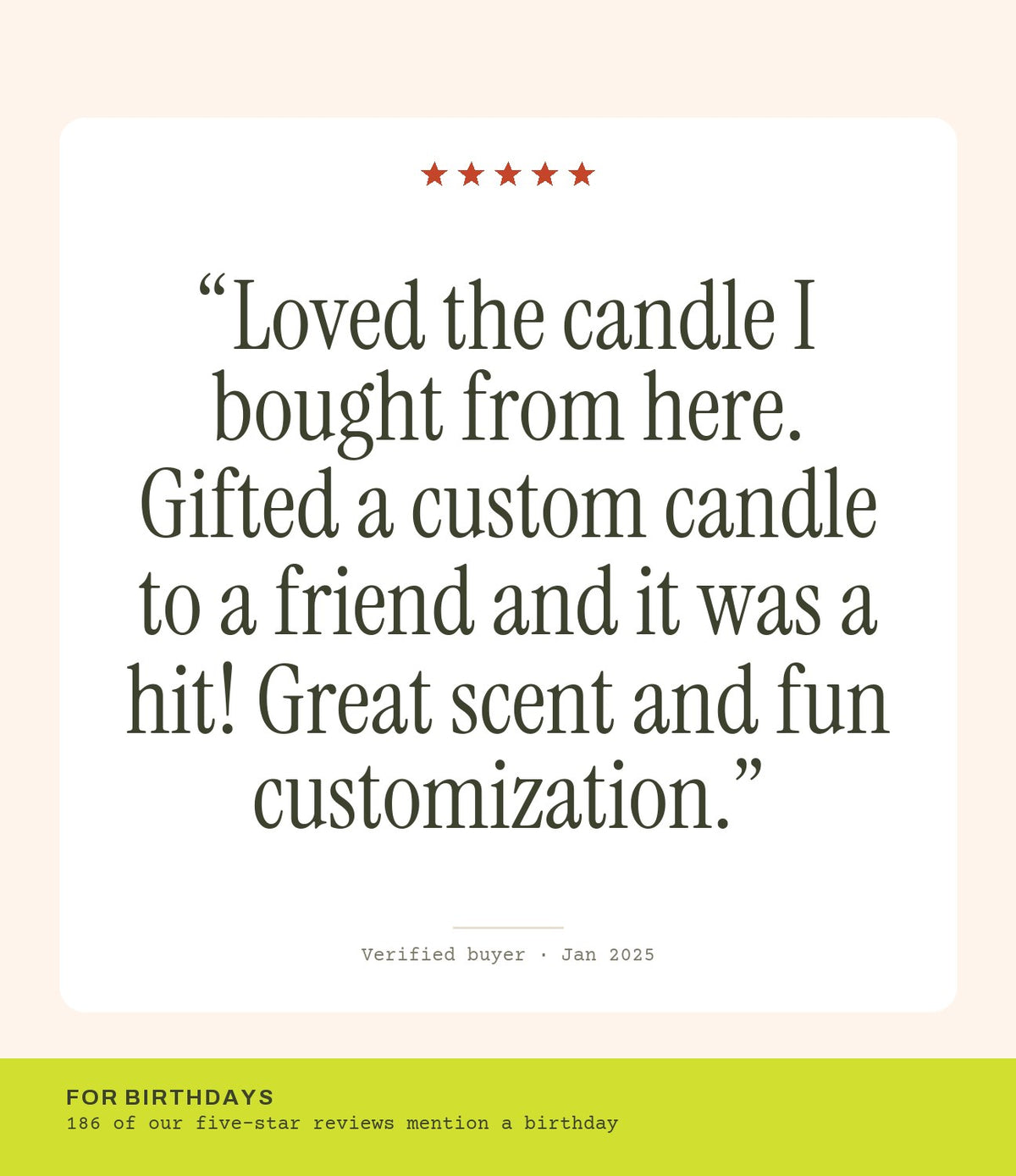 Verified buyer review: Loved the candle I bought from here. Gifted a custom candle to a friend and it was a hit! Great scent and fun customization.
