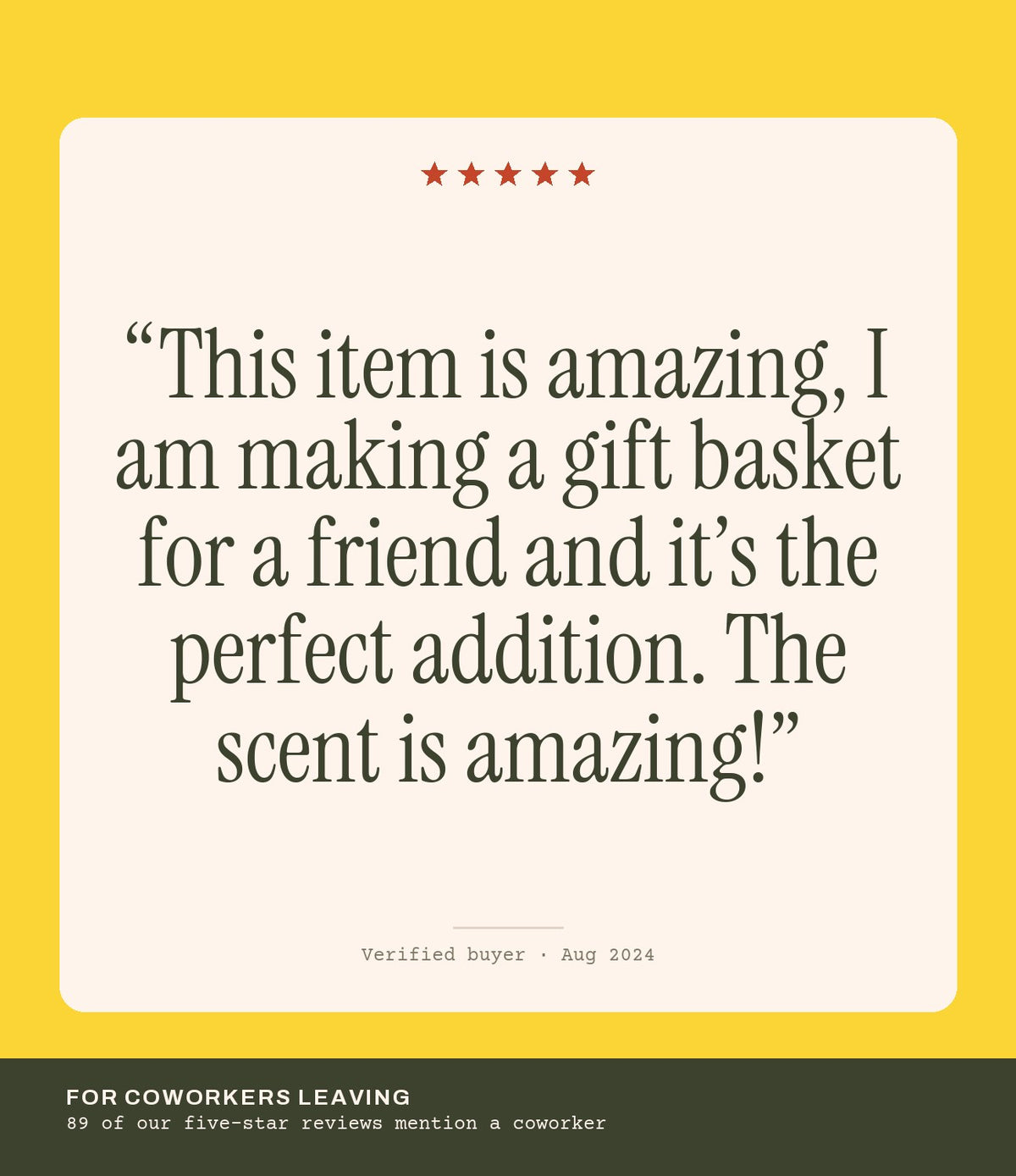 Verified buyer review: This item is amazing, I am making a gift basket for a friend and it’s the perfect addition. The scent is amazing!