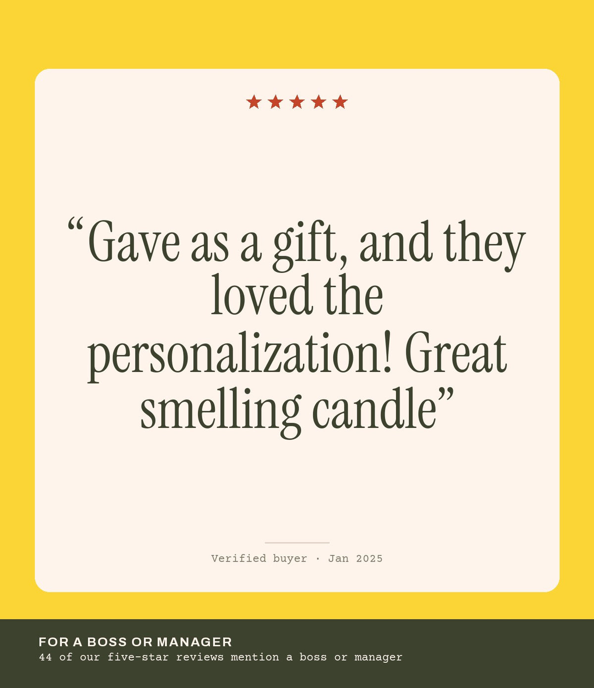Verified buyer review: Gave as a gift, and they loved the personalization! Great smelling candle