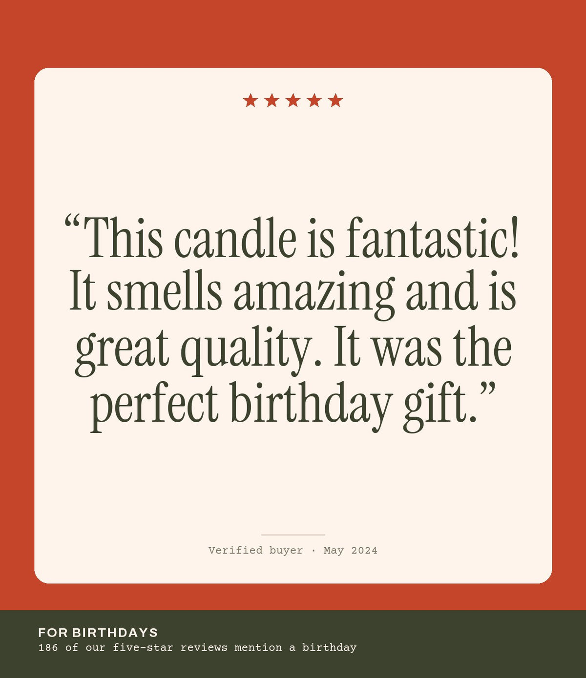 Verified buyer review: This candle is fantastic! It smells amazing and is great quality. It was the perfect birthday gift.