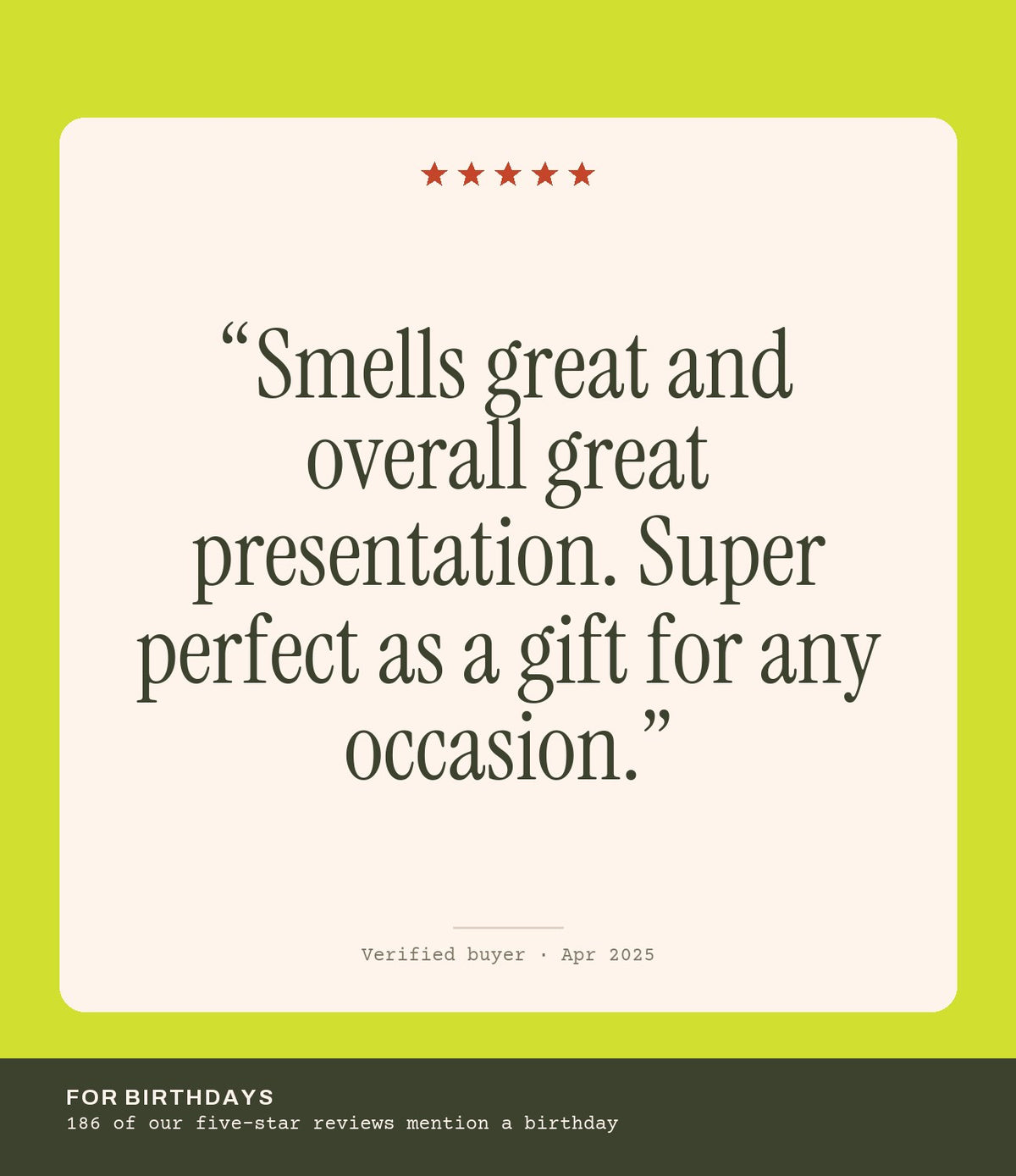 Verified buyer review: Smells great and overall great presentation. Super perfect as a gift for any occasion.