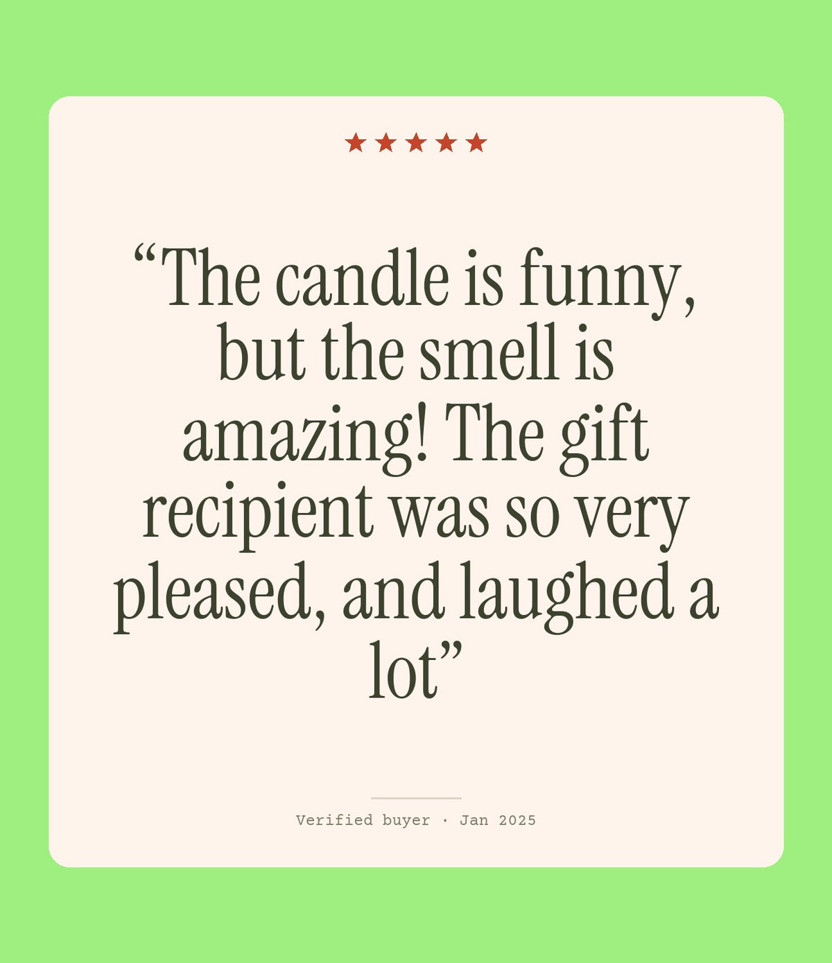 Verified buyer review: The candle is funny, but the smell is amazing! The gift recipient was so very pleased, and laughed a lot