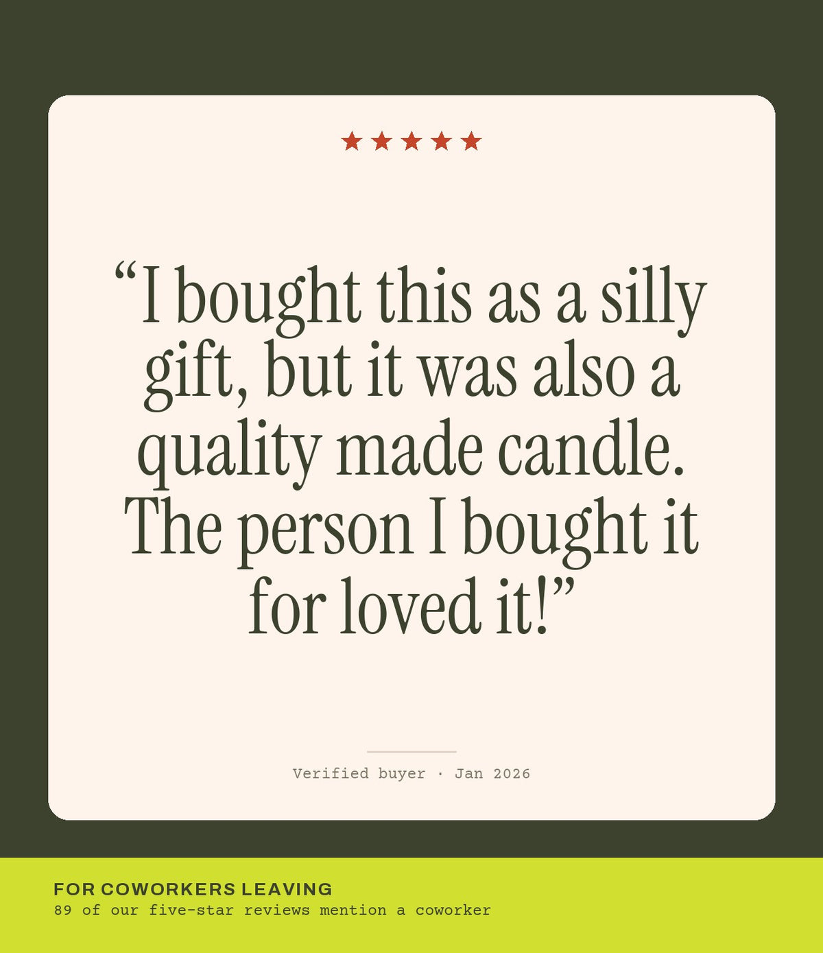 Verified buyer review: I bought this as a silly gift, but it was also a quality made candle. The person I bought it for loved it!