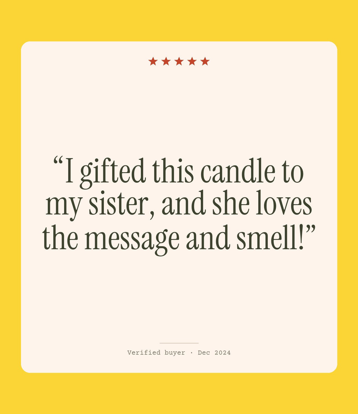 Verified buyer review: I gifted this candle to my sister, and she loves the message and smell!
