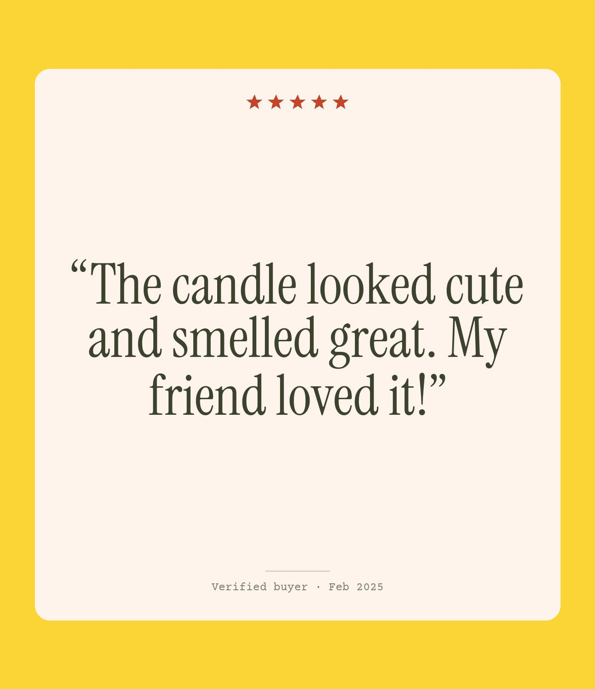 Verified buyer review: The candle looked cute and smelled great. My friend loved it!