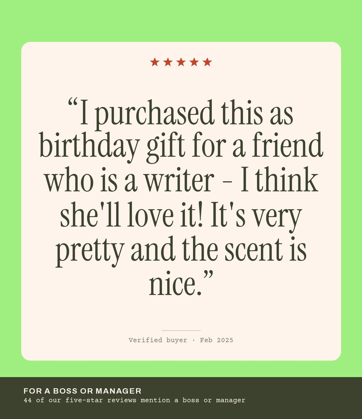 Verified buyer review: I purchased this as birthday gift for a friend who is a writer - I think she'll love it! It's very pretty and the scent is nice.