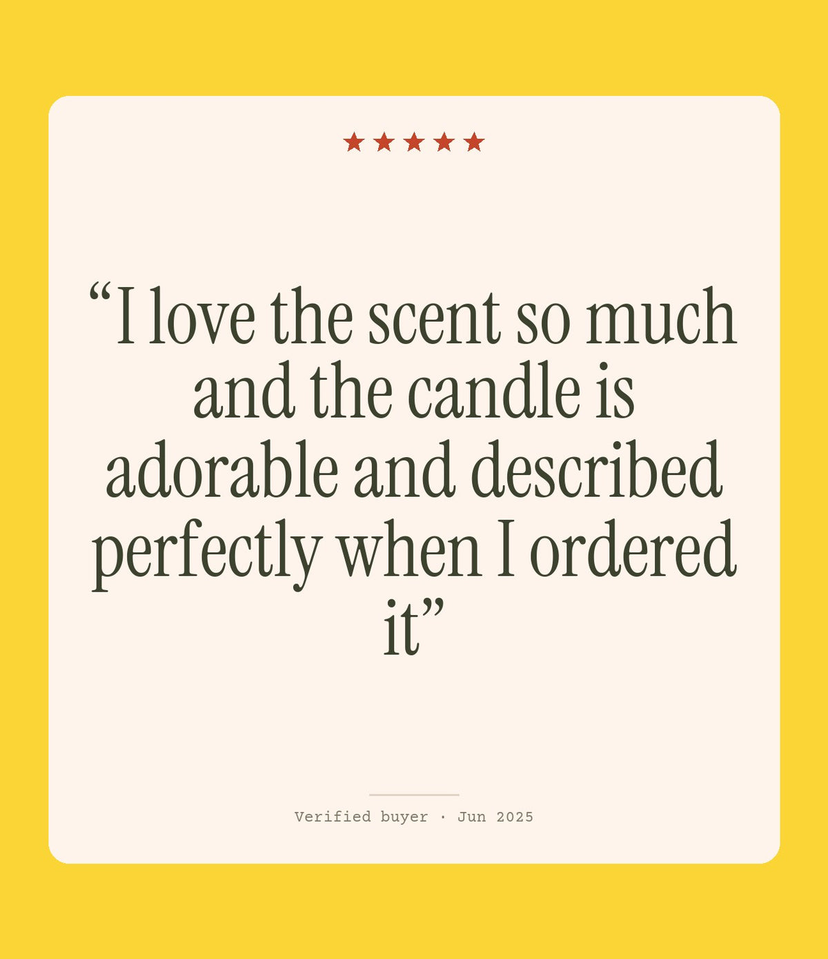 Verified buyer review: I love the scent so much and the candle is adorable and described perfectly when I ordered it