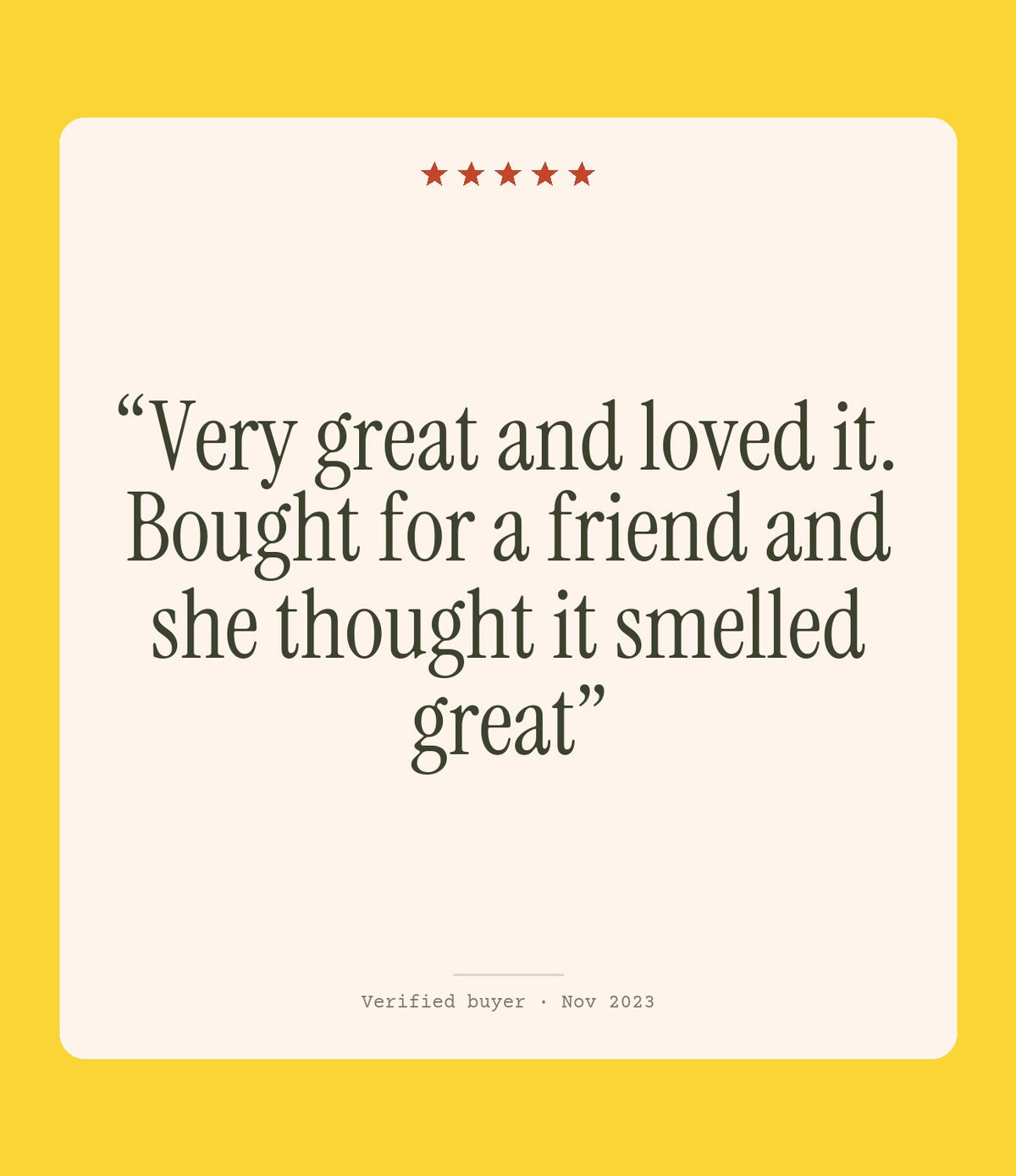 Verified buyer review: Very great and loved it. Bought for a friend and she thought it smelled great