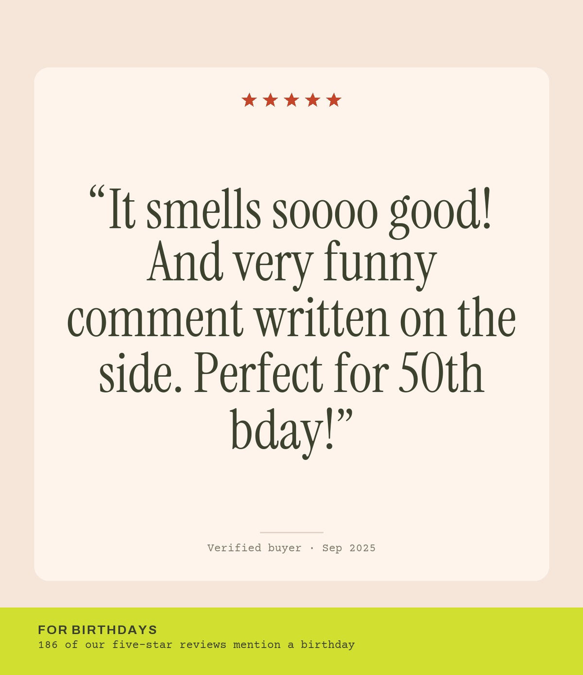 Verified buyer review: It smells soooo good! And very funny comment written on the side. Perfect for 50th bday!