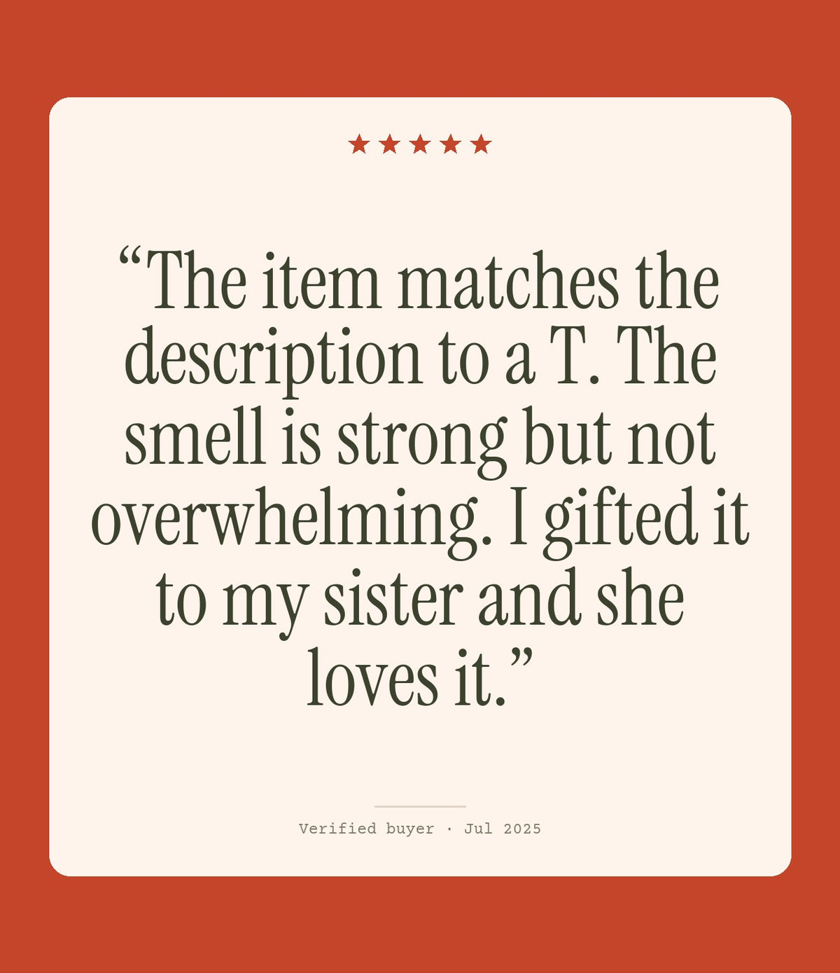 Verified buyer review: The item matches the description to a T. The smell is strong but not overwhelming. I gifted it to my sister and she loves it.