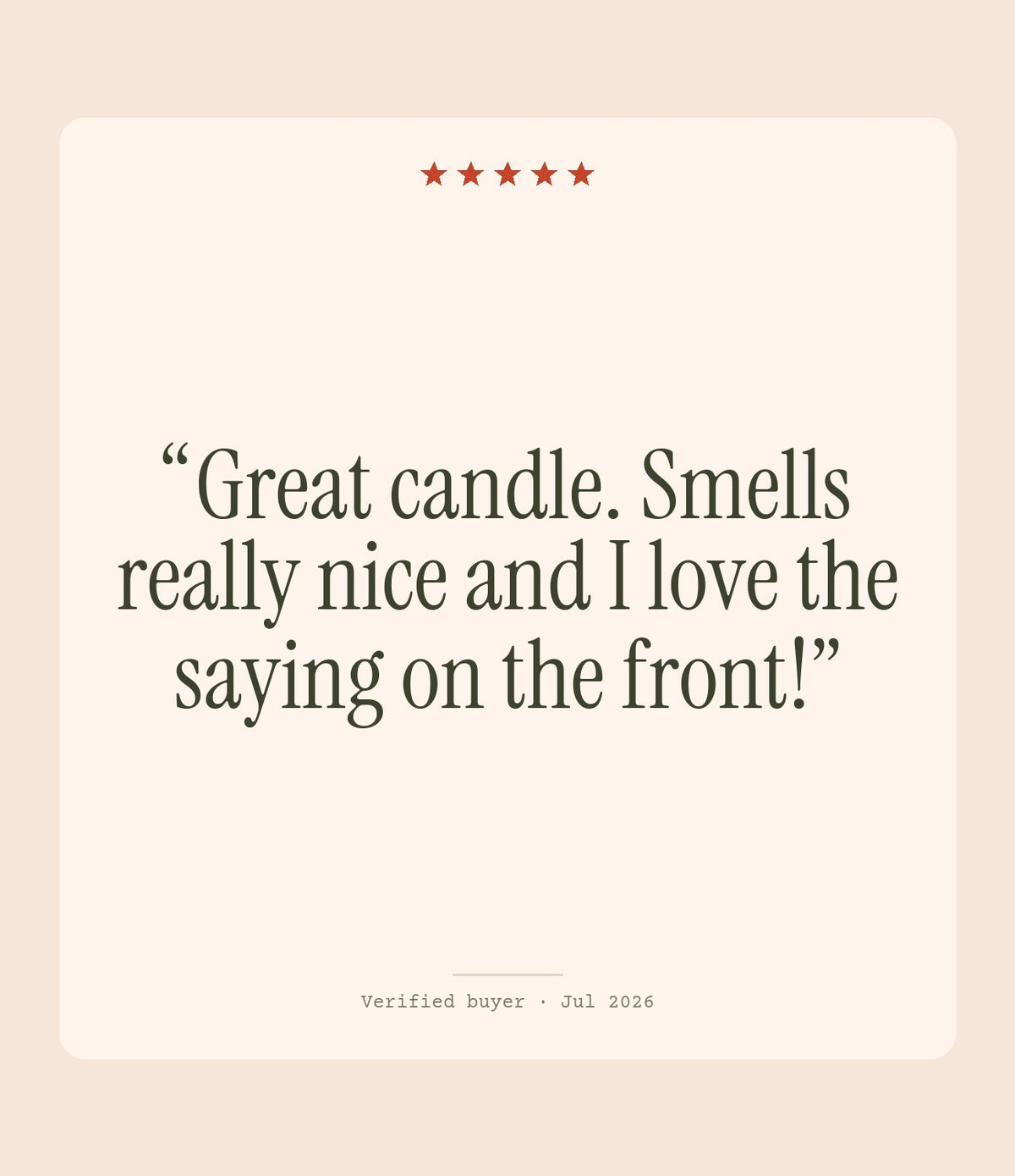 Verified buyer review: Great candle. Smells really nice and I love the saying on the front!