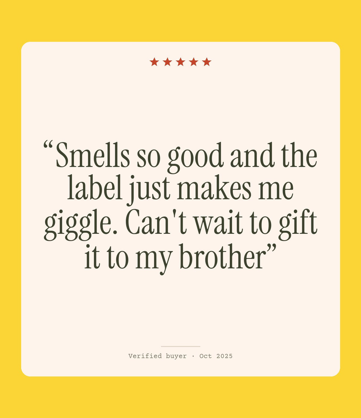 Verified buyer review: Smells so good and the label just makes me giggle. Can't wait to gift it to my brother