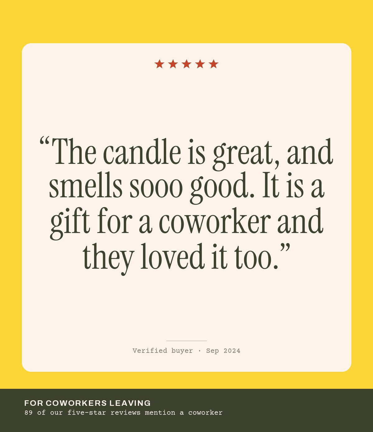 Verified buyer review: The candle is great, and smells sooo good. It is a gift for a coworker and they loved it too.