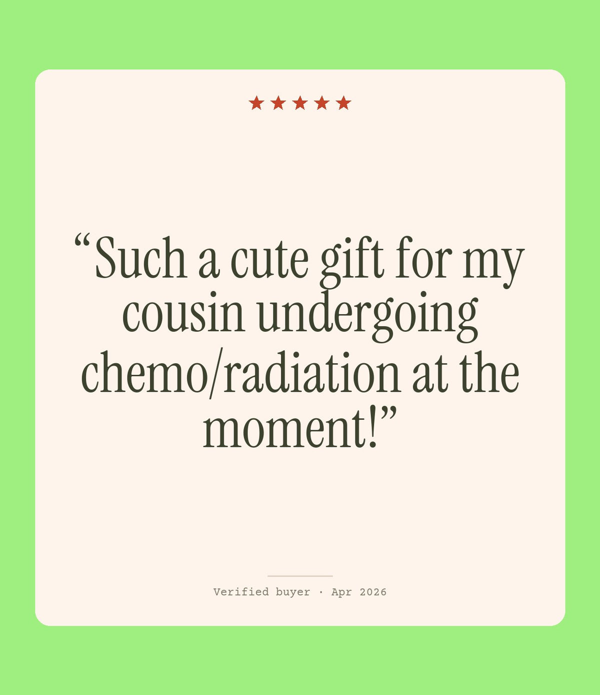 Verified buyer review: Such a cute gift for my cousin undergoing chemo/radiation at the moment!