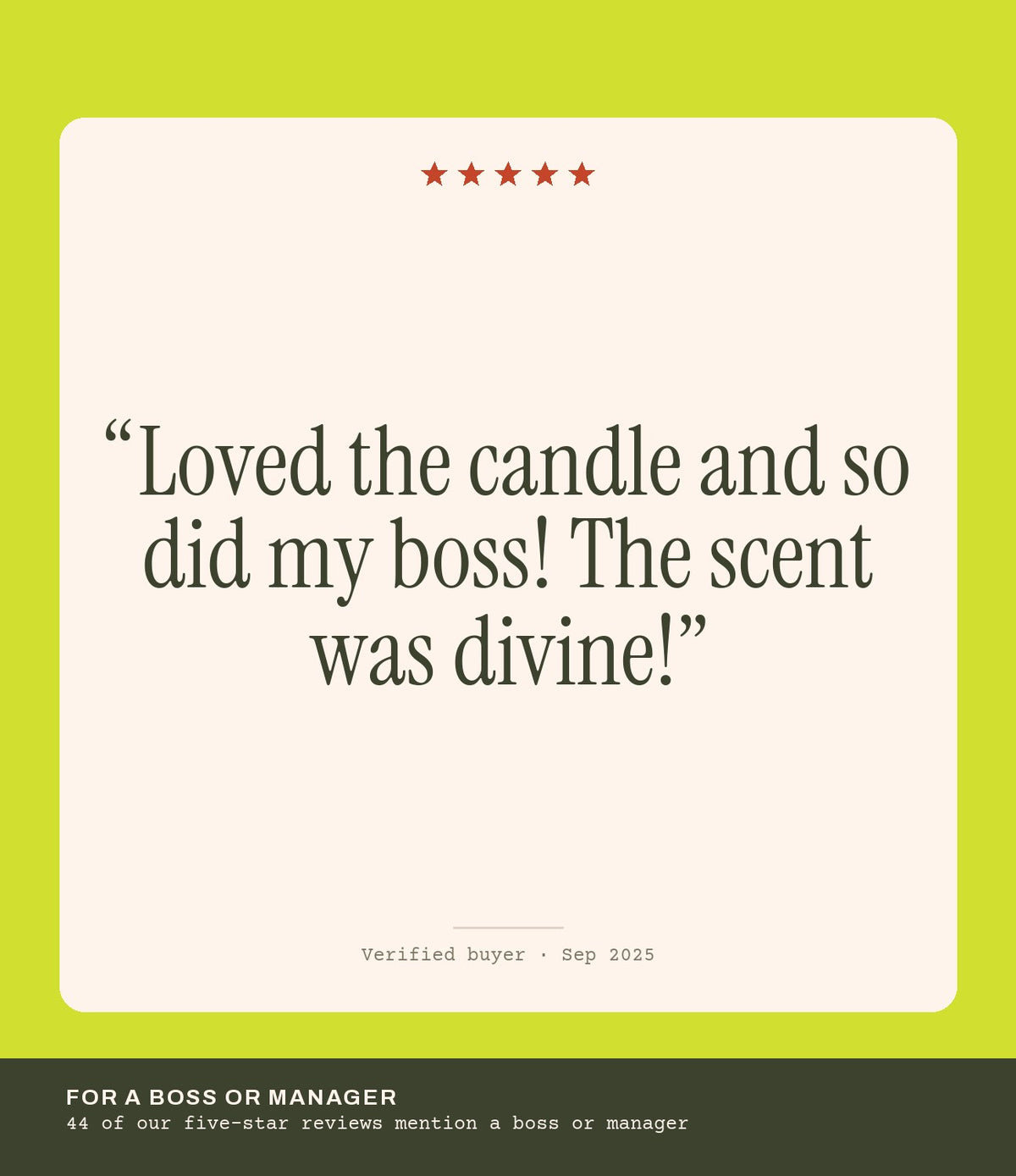Verified buyer review: Loved the candle and so did my boss! The scent was divine!